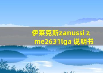 伊莱克斯zanussi zme2631lga 说明书